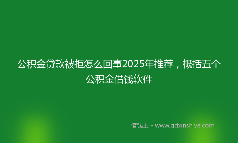 公积金贷款被拒怎么回事2025年推荐，概括五个公积金借钱软件