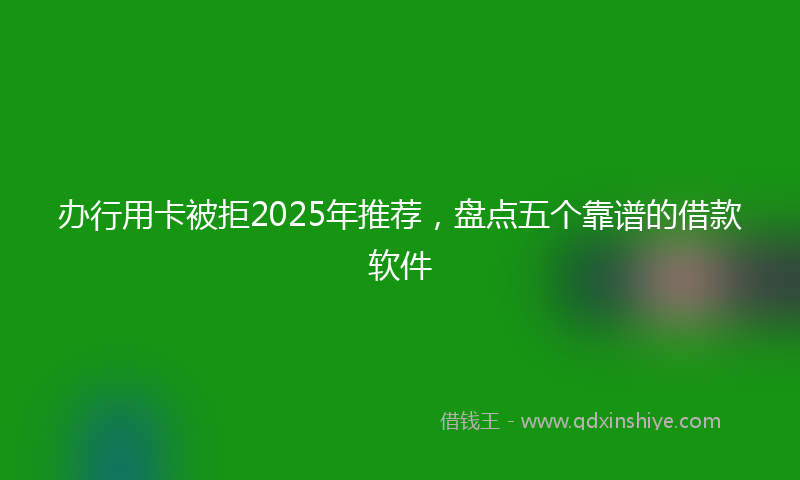 办行用卡被拒2025年推荐，盘点五个靠谱的借款软件