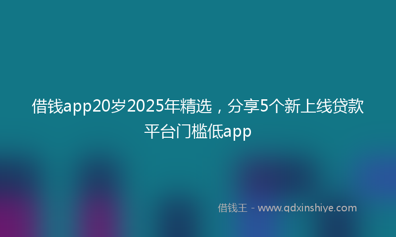 借钱app20岁2025年精选，分享5个新上线贷款平台门槛低app