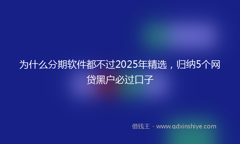 为什么分期软件都不过2025年精选，归纳5个网贷黑户必过口子