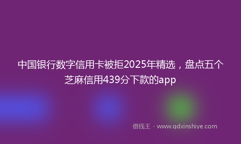 中国银行数字信用卡被拒2025年精选，盘点五个芝麻信用439分下款的app