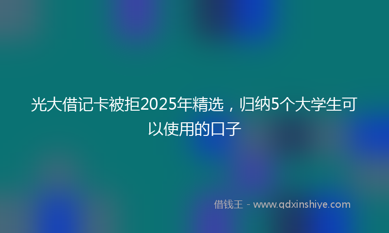 光大借记卡被拒2025年精选，归纳5个大学生可以使用的口子