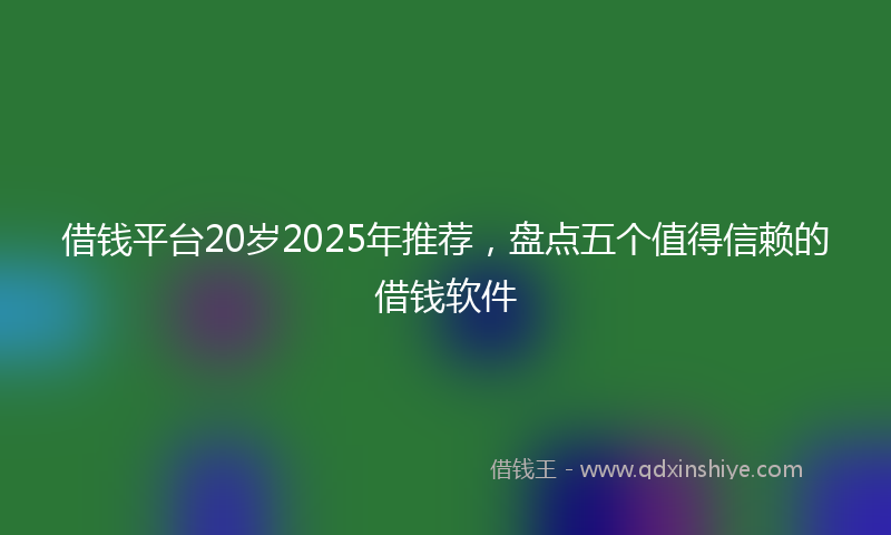借钱平台20岁2025年推荐，盘点五个值得信赖的借钱软件