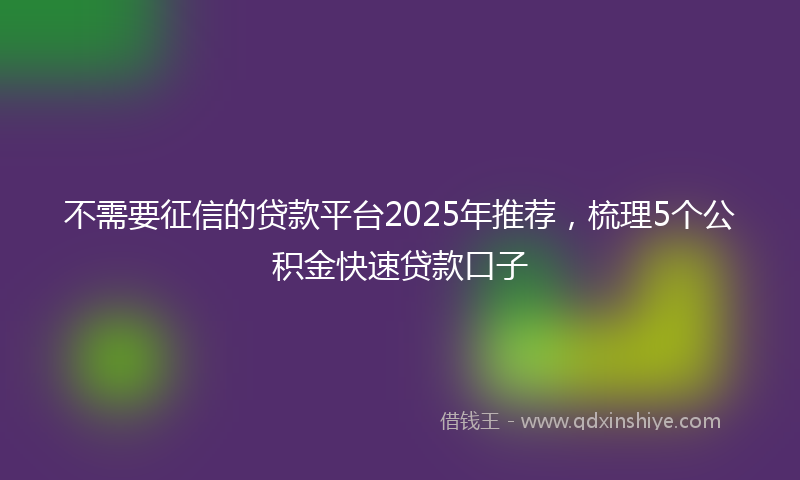 不需要征信的贷款平台2025年推荐，梳理5个公积金快速贷款口子