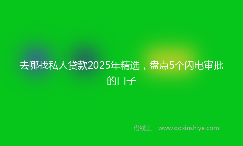 去哪找私人贷款2025年精选，盘点5个闪电审批的口子
