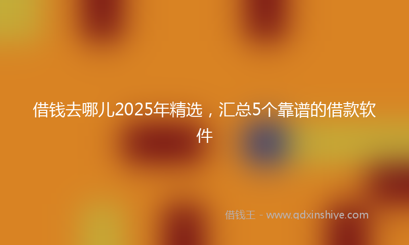 借钱去哪儿2025年精选，汇总5个靠谱的借款软件