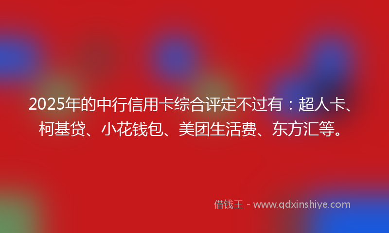 2025年的中行信用卡综合评定不过有：超人卡、柯基贷、小花钱包、美团生活费、东方汇等。