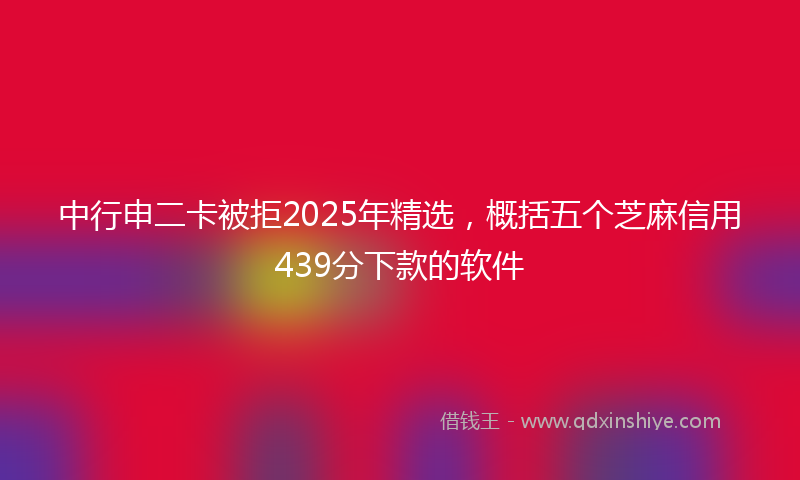 中行申二卡被拒2025年精选，概括五个芝麻信用439分下款的软件