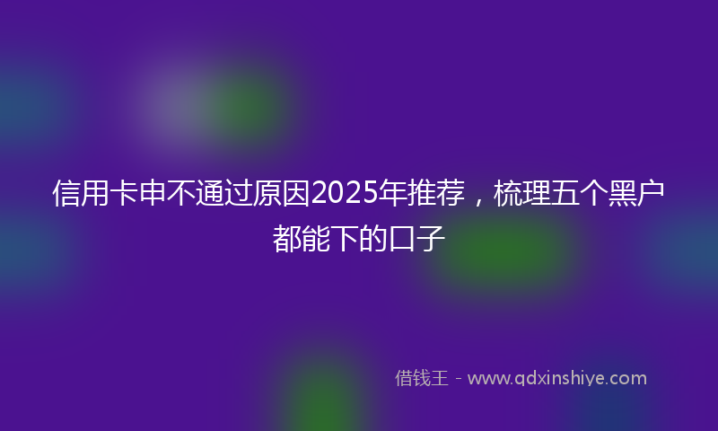 信用卡申不通过原因2025年推荐，梳理五个黑户都能下的口子