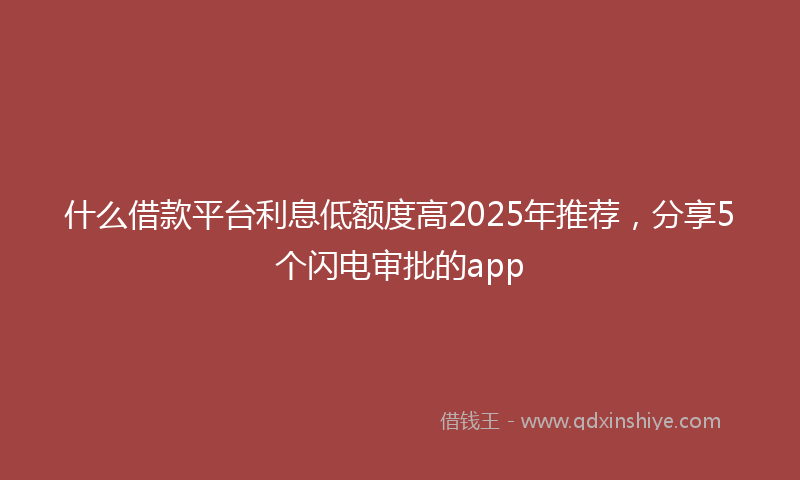 什么借款平台利息低额度高2025年推荐，分享5个闪电审批的app