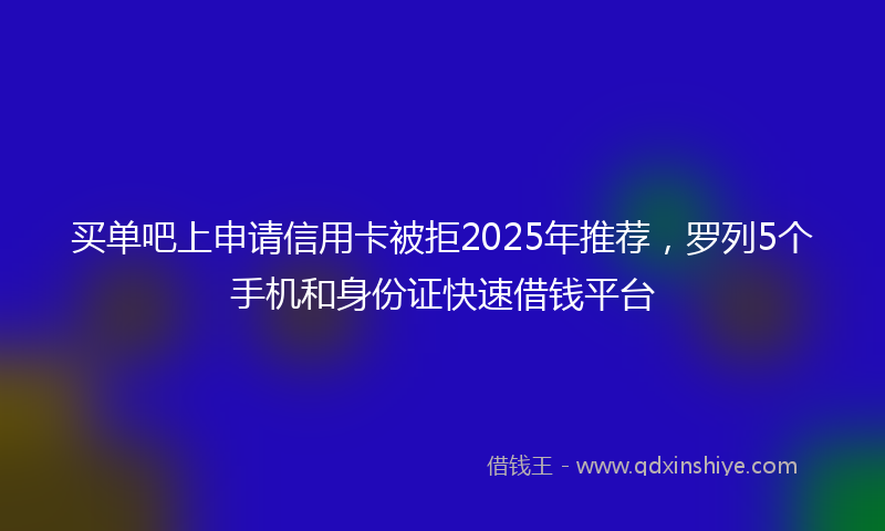 买单吧上申请信用卡被拒2025年推荐，罗列5个手机和身份证快速借钱平台