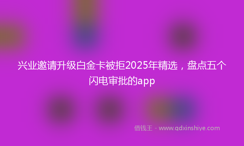 兴业邀请升级白金卡被拒2025年精选，盘点五个闪电审批的app