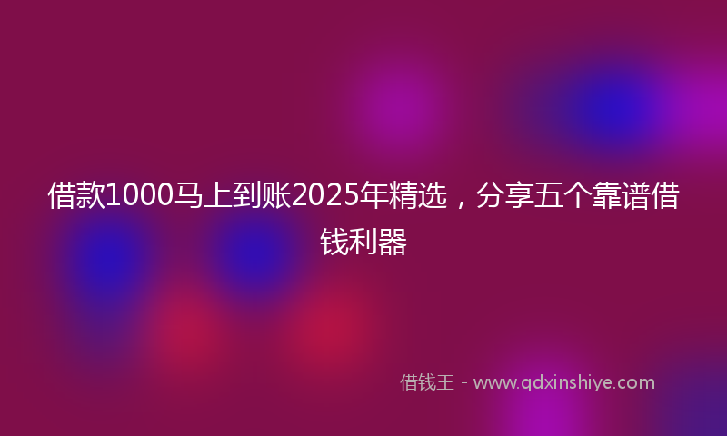 借款1000马上到账2025年精选，分享五个靠谱借钱利器