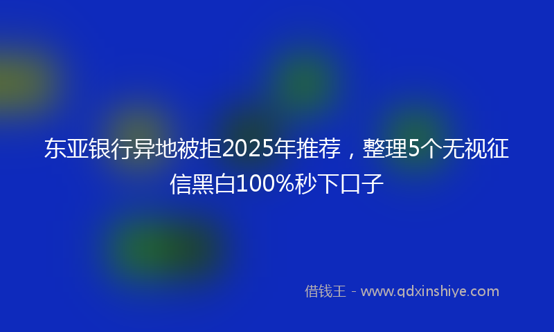东亚银行异地被拒2025年推荐，整理5个无视征信黑白100%秒下口子