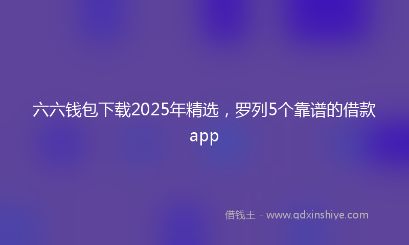 六六钱包下载2025年精选，罗列5个靠谱的借款app