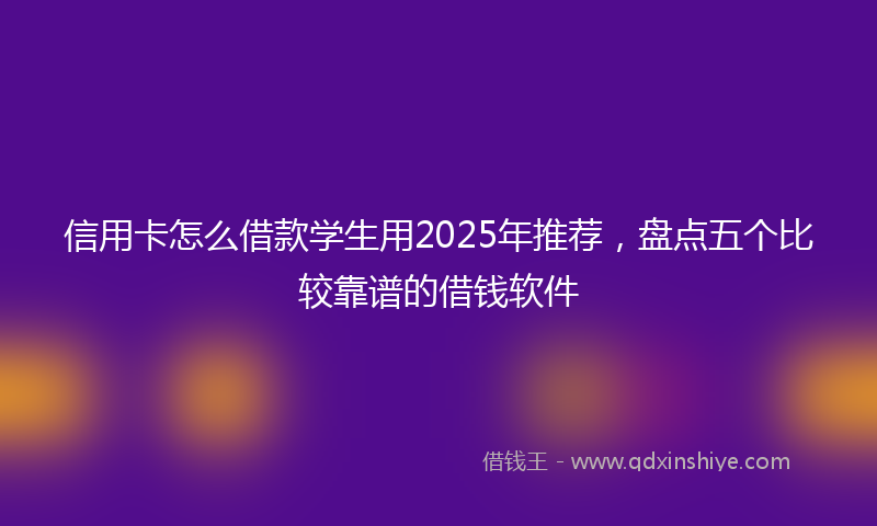 信用卡怎么借款学生用2025年推荐，盘点五个比较靠谱的借钱软件