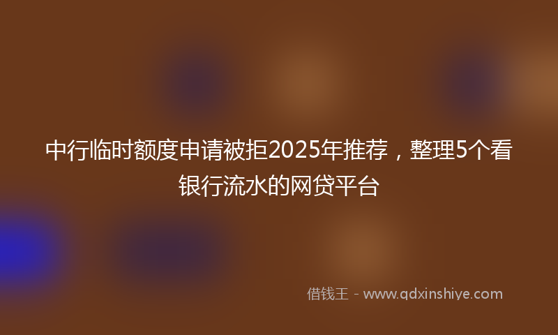中行临时额度申请被拒2025年推荐，整理5个看银行流水的网贷平台