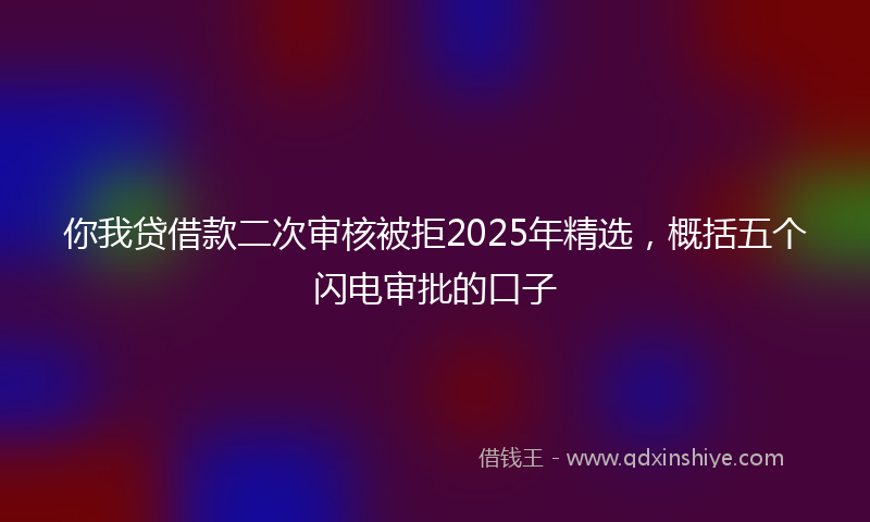 你我贷借款二次审核被拒2025年精选，概括五个闪电审批的口子