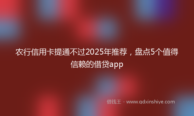 农行信用卡提通不过2025年推荐，盘点5个值得信赖的借贷app