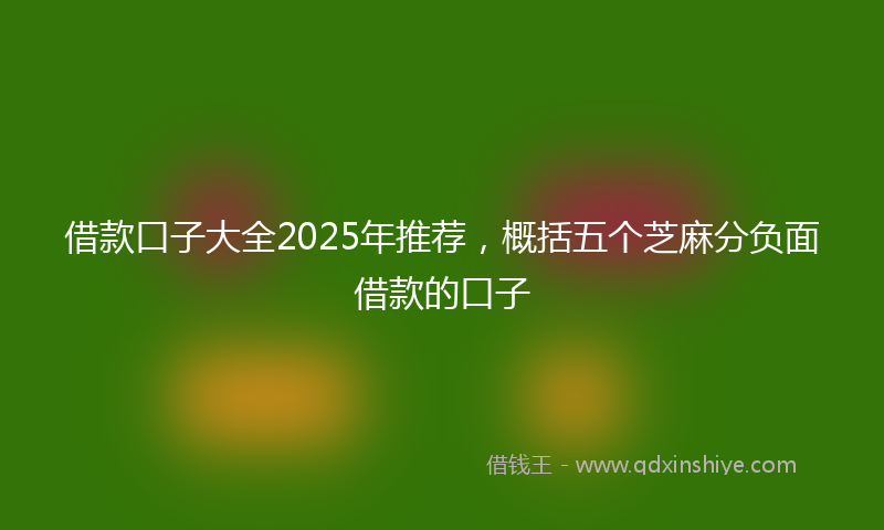 借款口子大全2025年推荐，概括五个芝麻分负面借款的口子