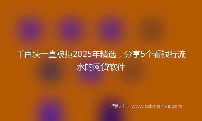 千百块一直被拒2025年精选，分享5个看银行流水的网贷软件