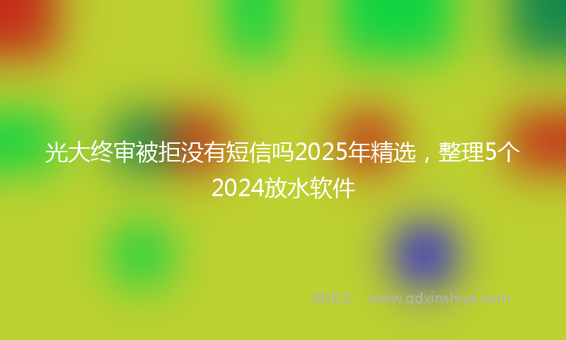光大终审被拒没有短信吗2025年精选，整理5个2024放水软件