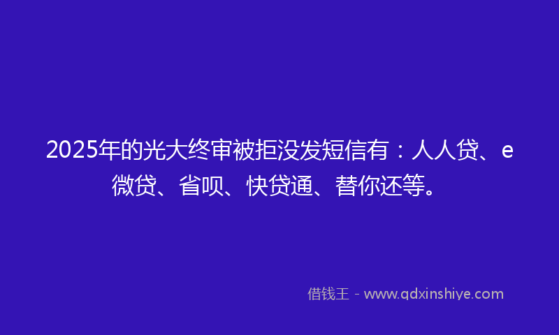 2025年的光大终审被拒没发短信有：人人贷、e微贷、省呗、快贷通、替你还等。