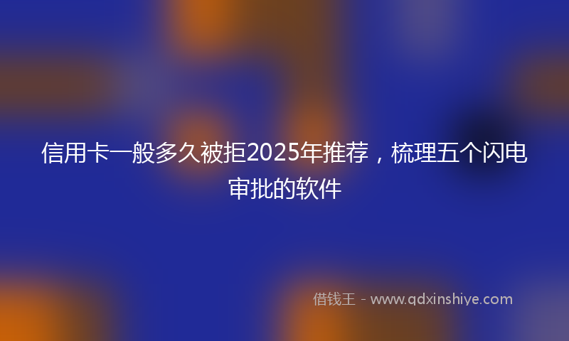 信用卡一般多久被拒2025年推荐，梳理五个闪电审批的软件