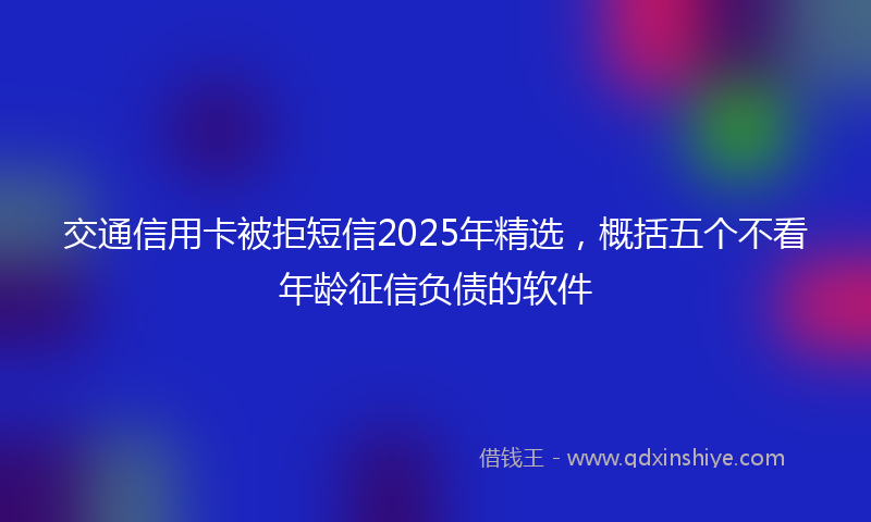 交通信用卡被拒短信2025年精选，概括五个不看年龄征信负债的软件