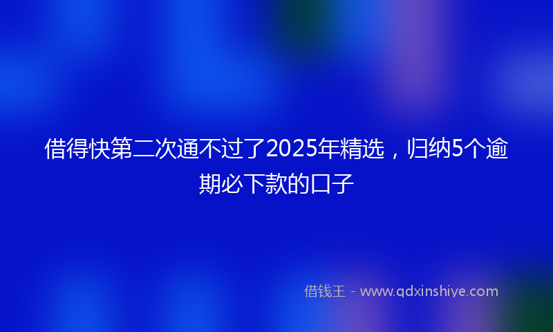 借得快第二次通不过了2025年精选，归纳5个逾期必下款的口子