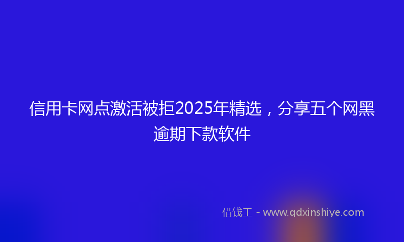 信用卡网点激活被拒2025年精选，分享五个网黑逾期下款软件