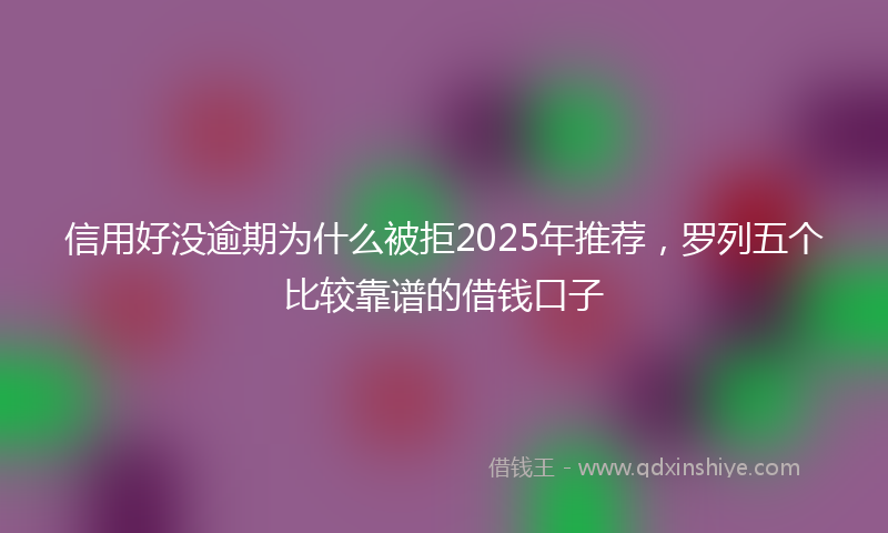 信用好没逾期为什么被拒2025年推荐，罗列五个比较靠谱的借钱口子