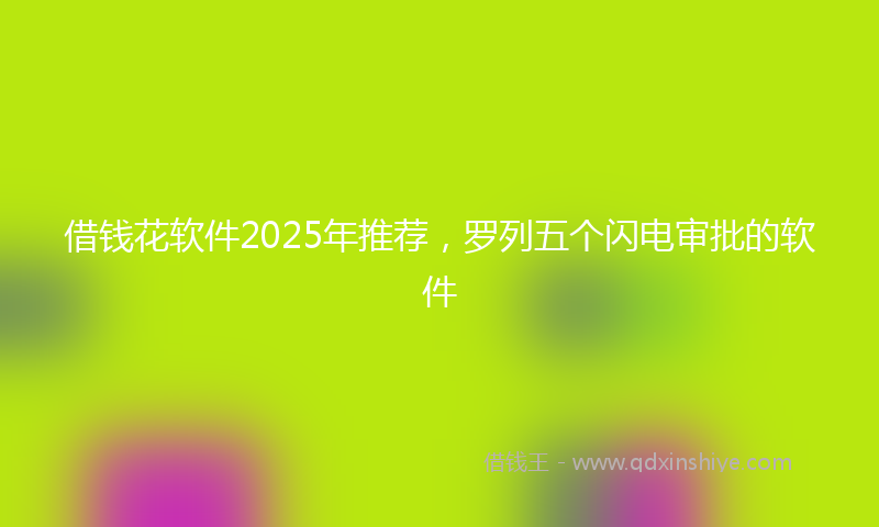 借钱花软件2025年推荐，罗列五个闪电审批的软件