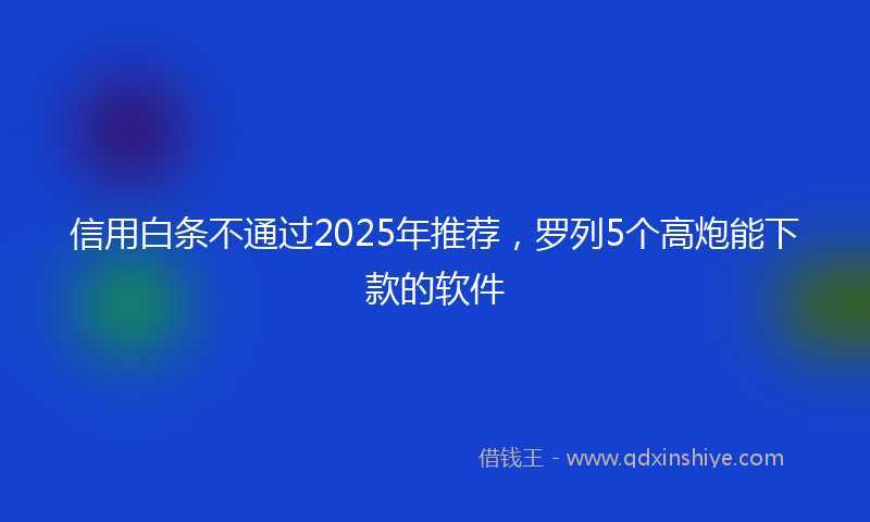 信用白条不通过2025年推荐，罗列5个高炮能下款的软件