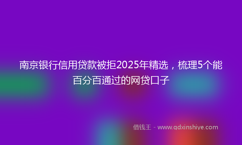 南京银行信用贷款被拒2025年精选，梳理5个能百分百通过的网贷口子
