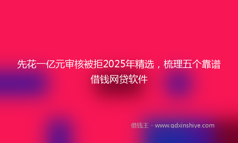 先花一亿元审核被拒2025年精选，梳理五个靠谱借钱网贷软件