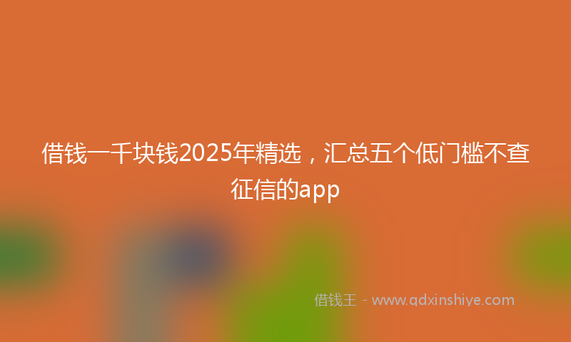 借钱一千块钱2025年精选，汇总五个低门槛不查征信的app