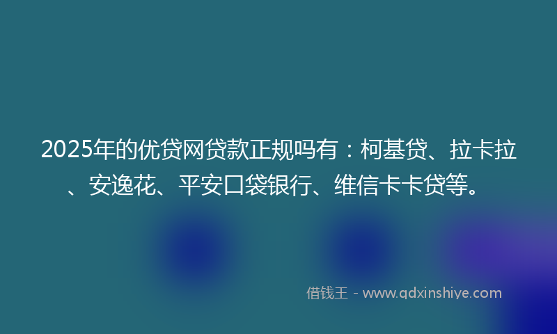 2025年的优贷网贷款正规吗有：柯基贷、拉卡拉、安逸花、平安口袋银行、维信卡卡贷等。
