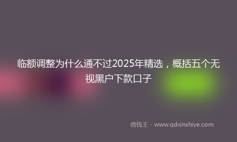 临额调整为什么通不过2025年精选,概括五个无视黑户下款口子