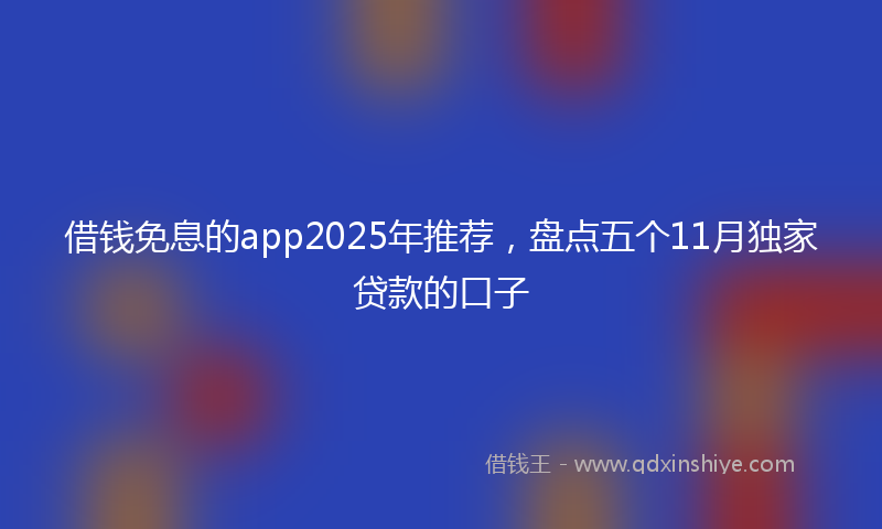 借钱免息的app2025年推荐，盘点五个11月独家贷款的口子