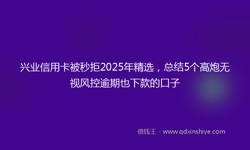 兴业信用卡被秒拒2025年精选，总结5个高炮无视风控逾期也下款的口子