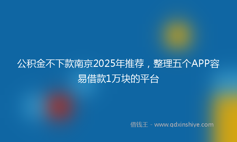 公积金不下款南京2025年推荐，整理五个APP容易借款1万块的平台