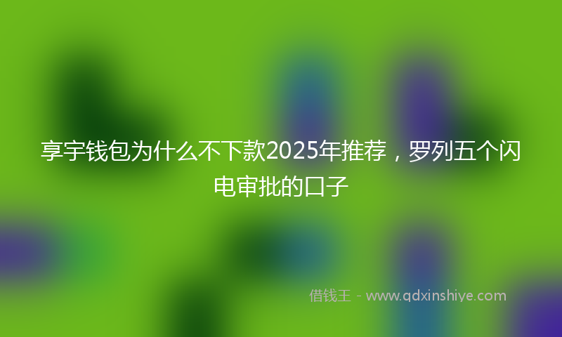 享宇钱包为什么不下款2025年推荐，罗列五个闪电审批的口子