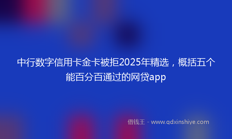 中行数字信用卡金卡被拒2025年精选，概括五个能百分百通过的网贷app