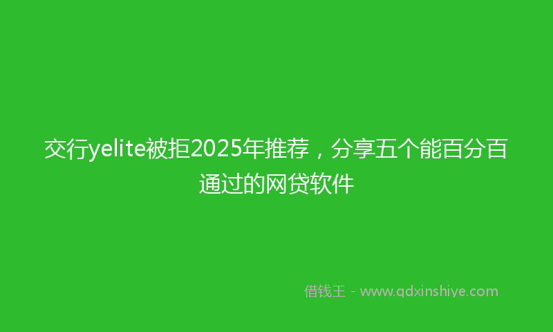 交行yelite被拒2025年推荐，分享五个能百分百通过的网贷软件