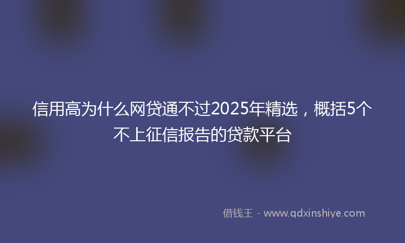 信用高为什么网贷通不过2025年精选，概括5个不上征信报告的贷款平台