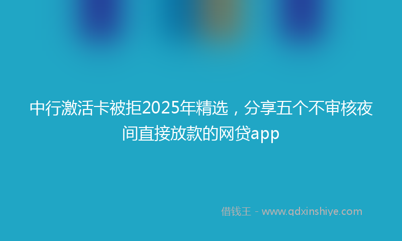 中行激活卡被拒2025年精选，分享五个不审核夜间直接放款的网贷app