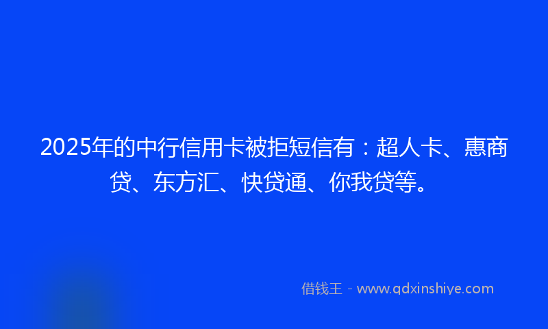 2025年的中行信用卡被拒短信有：超人卡、惠商贷、东方汇、快贷通、你我贷等。