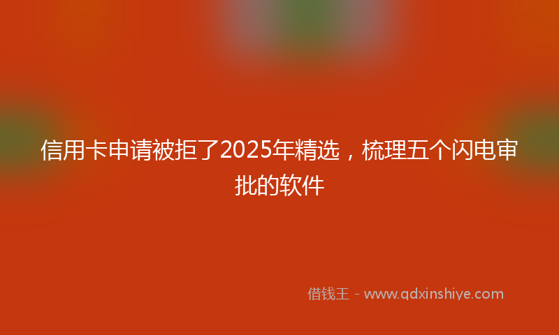 信用卡申请被拒了2025年精选，梳理五个闪电审批的软件