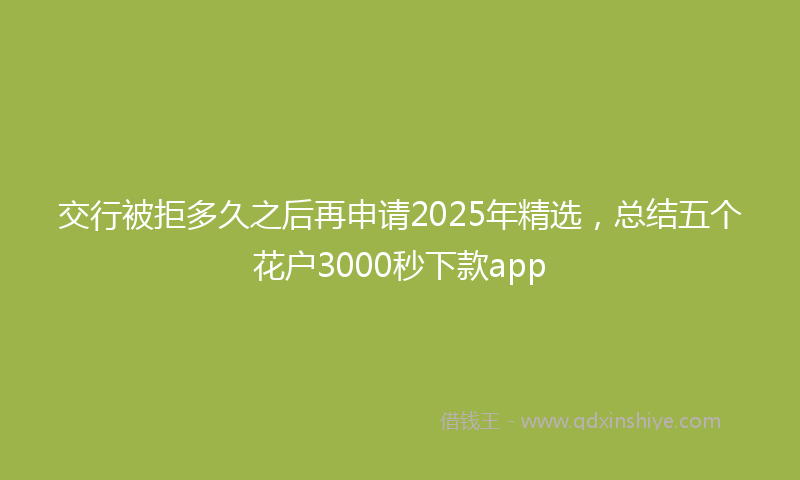 交行被拒多久之后再申请2025年精选,总结五个花户3000秒下款app